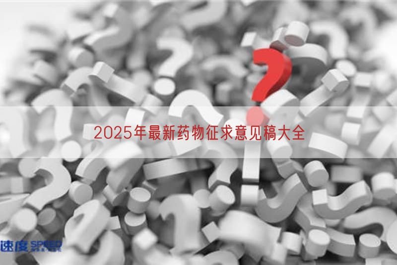 2025年最新药物征求意见稿大全