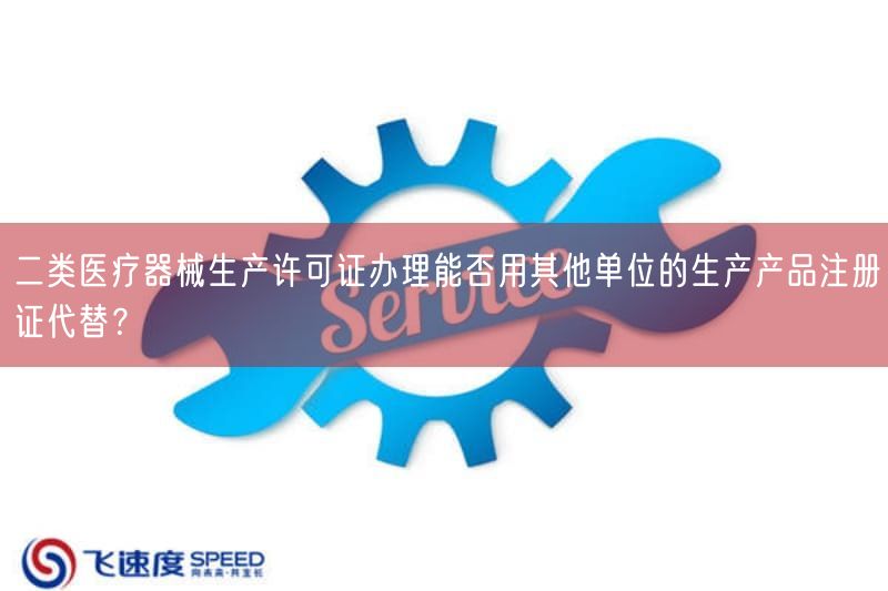 二类医疗器械生产许可证办理能否用其他单位